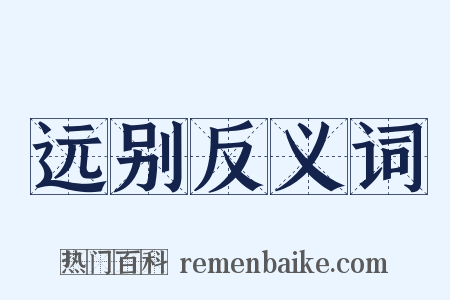 远别反义词是什么意思的图片